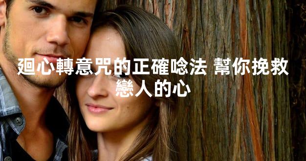廻心轉意咒的正確唸法 幫你挽救戀人的心